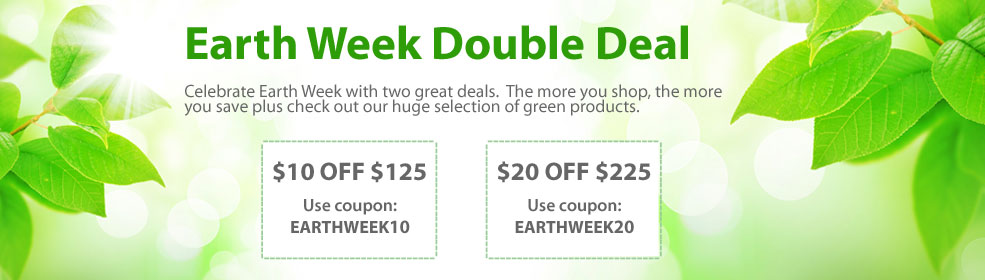 Earth Week Double Deal: Celebrate Earth Week with two great deals.  The more you shop, the more you save plus check out our huge selection of green products.  Save $10 Off $125 - use coupon: EARTHWEEK10. Save $20 Off $225 - use coupon: EARTHWEEK20.